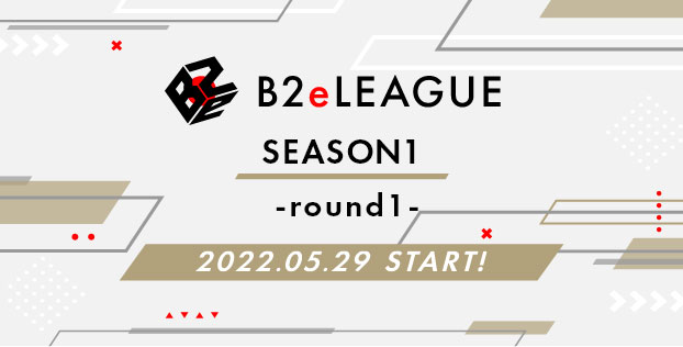 B2eLEAGUE -SEASON1- ROUND1 2022.05.29 START!